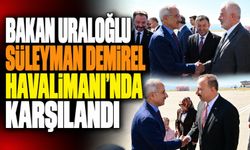 Bakan Uraloğlu Süleyman Demirel Havalimanı'nda Karşılandı