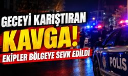 Geceyi Karıştıran Kavga! Ekipler Bölgeye Sevk Edildi