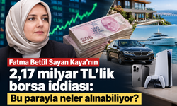 Fatma Betül Sayan Kaya'nın 2,17 milyar TL'lik borsa iddiası: Bu parayla neler alınabiliyor?