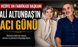 Hediye Un Fabrikası Başkanı Ali Altunbaş’ın Acı Günü