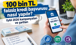 100 bin TL faizsiz kredi başvurusu nasıl yapılır? Eylül 2026 kampanyaları ve şartları
