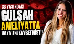 33 Yaşındaki Gülşah Ameliyatta Hayatını Kaybetmişti!