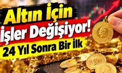 24 Yıl Sonra Bir İlk Altın İçin İşler Değişiyor!