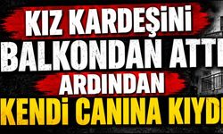 Kız kardeşini balkondan attı ardından kendi canına kıydı