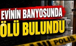 Evinin banyosunda ölü bulundu