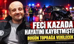 Feci Kazada Hayatını Kaybetmişti! Bugün Toprağa Verilecek