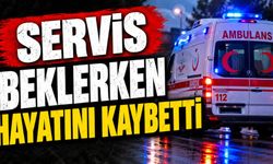 Servis beklerken hayatını kaybetti