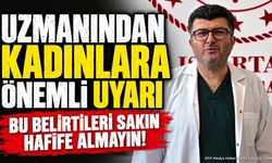 Uzmanından Kadınlara Önemli Uyarı: Bu Belirtileri Sakın Hafife Almayın!