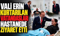 Vali Erin Kurtarılan Vatandaşları Hastanede Ziyaret Etti