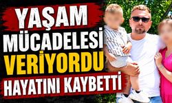 Yaşam mücadelesi veriyordu hayatını kaybetti