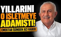 Yıllarını o işletmeye adamıştı! Emektar isimden acı haber