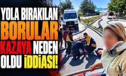 Yola bırakılan borular kazaya neden oldu iddiası!