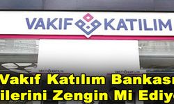 Vakıf Katılım Bankası Birilerini Zengin Mi Ediyor?