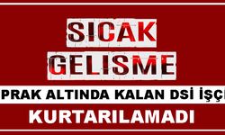 Toprak Altında Kalan Dsi İşçisi Kurtarılamadı