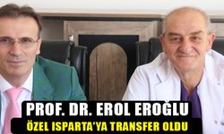 Prof. Dr. Erol Eroğlu Özel Isparta Hastanesine Transfer Oldu