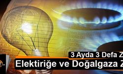 Elektriğe ve Doğalgaza 3 ayda 3. ZAM