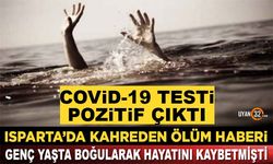 Isparta'da Kahreden Ölüm Haber; Boğularak Vefat Etmişti, Covid-19 Olduğu Ortaya Çıktı