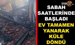 Isparta'da Yangın! Ev Tamamen Yanarak Kül Oldu