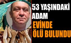 53 Yaşındaki Adamın Cansız Bedeni Evinde Bulundu