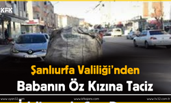 Şanlıurfa Valiliği’nden Babanın Öz Kızına Taciz İddiasında Son Durum.