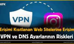 Erişimi Kısıtlanan Web Sitelerine Erişim: VPN ve DNS Ayarlarının Riskleri