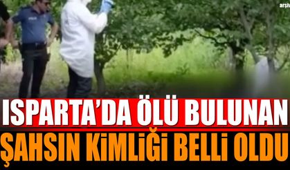 Isparta'da Bahçede Hayatını Kaybeden Kişinin Kimliği Belli Oldu!