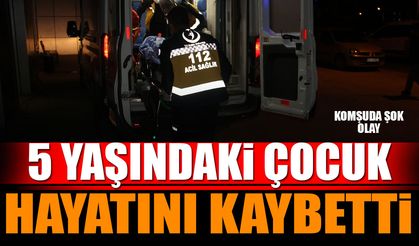 Komşuda Şok Olay 5 Yaşındaki Çocuk Hayatını Kaybetti