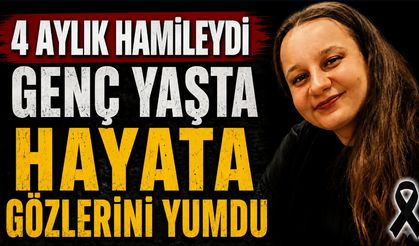 4 aylık hamileydi genç yaşta hayata gözlerini yumdu