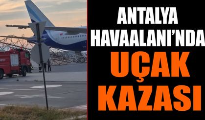 Antalya Havalimanı’nda uçak kazası!