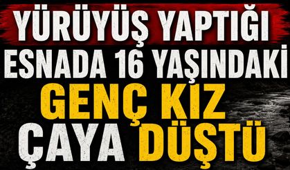 Yürüyüş yaptığı esnada 16 yaşındaki genç kız çaya düştü