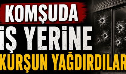 Komşuda iş yerine kurşun yağdırdılar