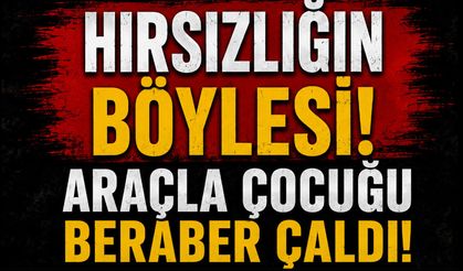 Hırsızlığın böylesi! Araçla çocuğu beraber çaldı