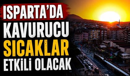 Isparta'da kavurucu sıcaklar etkili olacak 12-16 Temmuz detaylı tahmini