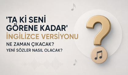 'Ta Ki Seni Görene Kadar' İngilizce Versiyonu Ne Zaman Çıkacak? Yeni Sözler Nasıl Olacak?