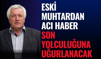Eski Muhtardan Acı Haber: Son Yolculuğuna Uğurlanacak