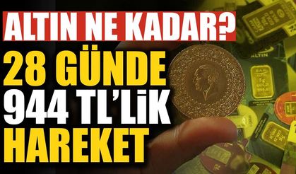 Gram altın ne kadar? 28 günde 944 TL’lik hareket yaşandı