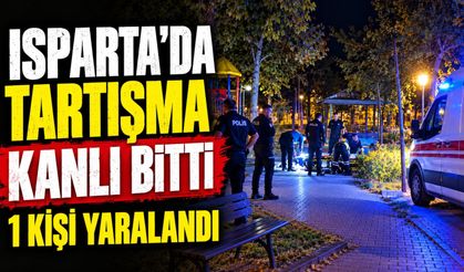 Isparta'da Tartışma Kanlı Bitti: 1 Kişi Yaralandı