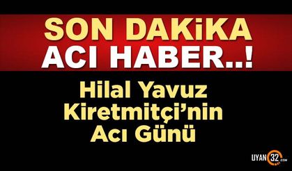 Son Dakika Vefat Haberi; Hilal Yavuz Kiremitçi'nin Acı Günü..!
