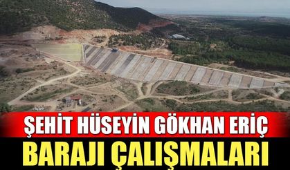 Şehit Hüseyin Gökhan Eriç Barajı’nda çalışmalar sürüyor