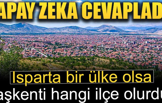 Isparta bir ülke olsa başkenti hangi ilçe olurdu? Yapay zeka cevapladı!