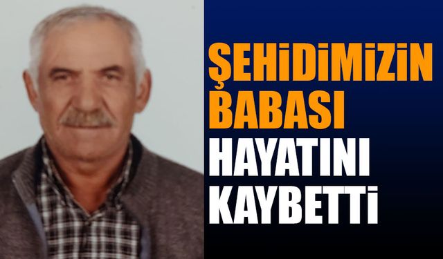 Şehidimizin babası Nuri Yılmaz vefat etti