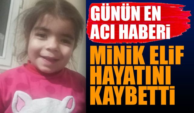 Minik Elif hayatını kaybetti Günün en acı haberi