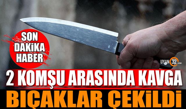 Isparta'da 2 Komşunun Kavgasında Bıçaklar Çekildi