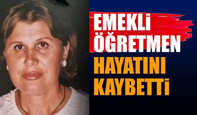 Emekli Öğretmen Hayatını Kaybetti Acı Haber!