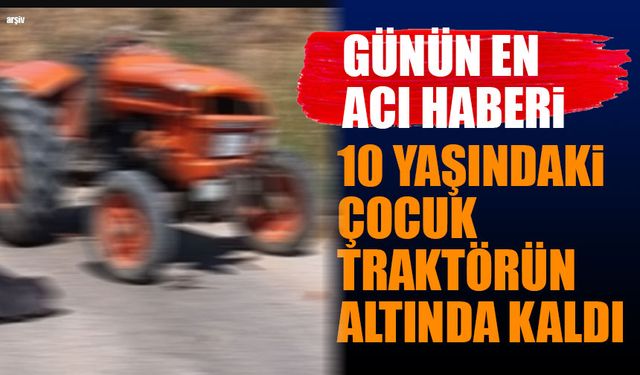 Isparta'da traktörün altında kalan çocuk hayatını kaybetti