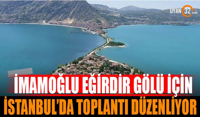 İmamoğlu Eğirdir Gölü İçin İstanbul'da Toplantı Düzenliyor