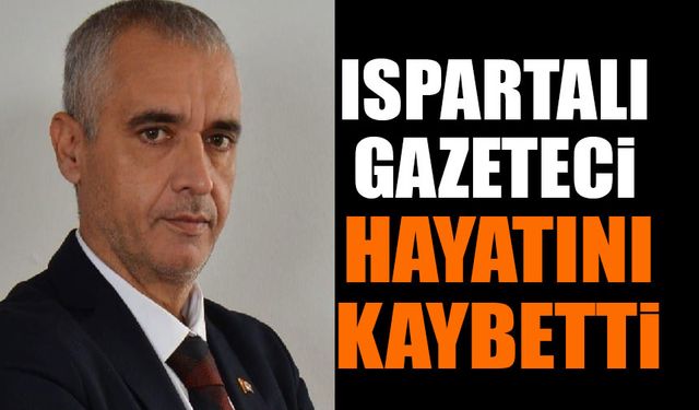 Ispartalı Gazeteci Hayatını Kaybetti