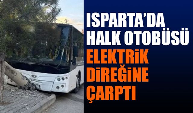 Isparta’da halk otobüsü, elektrik direğine çarptı