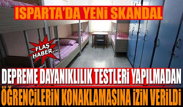 Isparta'da yeni skandal! depreme dayanıklılık testleri yapılmadan öğrencilerin konaklamasına izin verildi