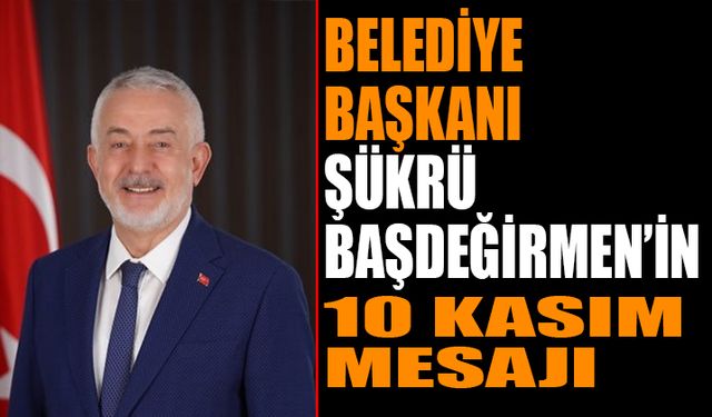 Şükrü Başdeğirmen'in  10 Kasım  Mesajı